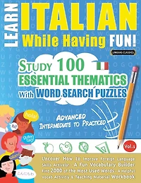 Learn Italian While Having Fun! - Advanced: Intermediate to Practiced - Study 100 Essential Thematics with Word Search Puzzles - Vol.1