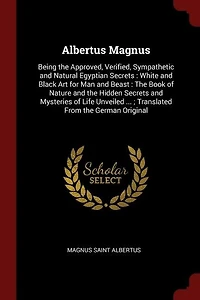 Albertus Magnus: Being the Approved, Verified, Sympathetic and Natural Egyptian Secrets : White Black Art for Ma