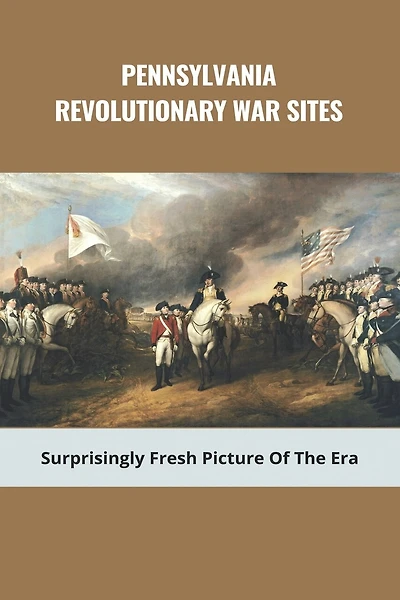 Pennsylvania Revolutionary War Sites: Surprisingly Fresh Picture Of The Era: Battles In Pennsylvania During The Revolutionary War