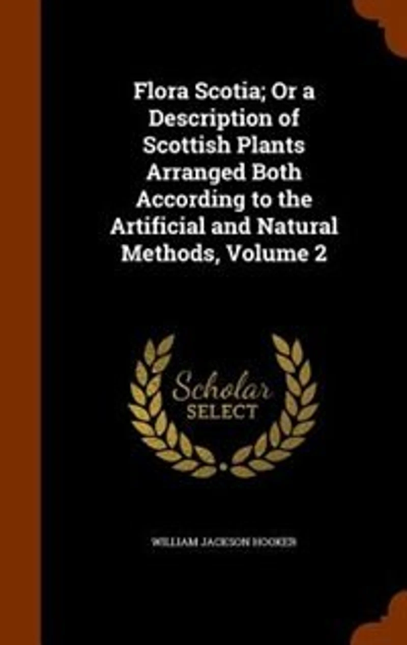 Flora Scotia; Or a Description of Scottish Plants Arranged Both According to the Artificial and Natural Methods; Volume 2