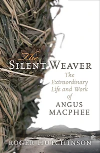 The Silent Weaver: Extraordinary Life and Work of Angus MacPhee