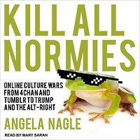 Kill All Normies: Online Culture Wars from 4chan and Tumblr to Trump the Alt-Right