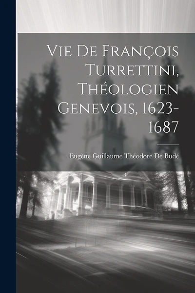 Vie De François Turrettini, Théologien Genevois, 1623-1687