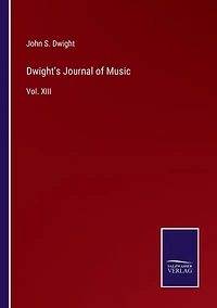 Dwight's Journal of Music: Vol. XIII