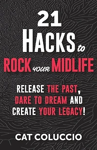 21 Hacks to Rock Your Midlife: Release the Past, Dare to Dream and Create your Legacy!