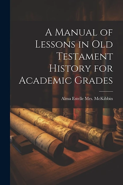 A Manual of Lessons in Old Testament History for Academic Grades