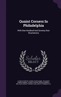 Quaint Corners In Philadelphia: With One Hundred And Seventy-four Illustrations