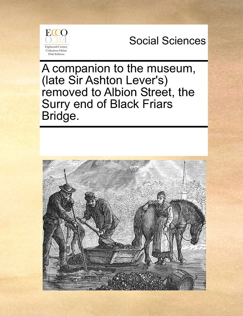 A Companion to the Museum, (late Sir Ashton Lever's) Removed Albion Street, Surry end of Black Friars Bridge