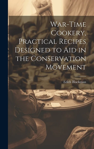 War-time Cookery, Practical Recipes Designed to aid in the Conservation Movement