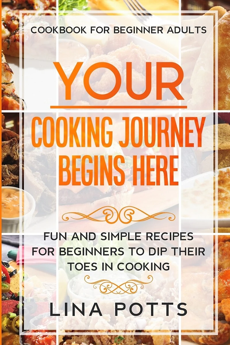 Cookbook For Beginners Adults: Your Cooking Journey Beings Here - Fun And Simple Recipes For Beginners To Dip Your Toes In Cooking!