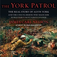 the York Patrol: Real Story of Alvin and Unsung Heroes Who Made Him World War I's Most Famous Soldier
