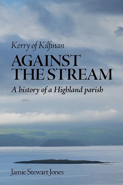 Against the Stream: Kerry of Kilfinan. History of a Highland Parish