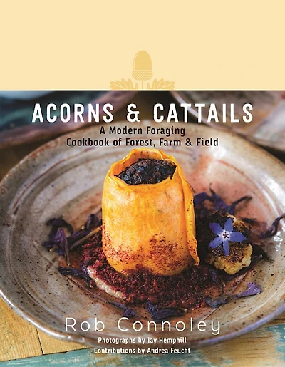Acorns & Cattails: A Modern Foraging Cookbook of Forest, Farm Field