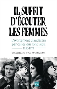 Il suffit d'écouter les femmes : l'avortement clandestin par celles qui l'ont vécu 1950-1975: