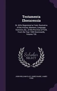Testamenta Eboracensia: Or, Wills Registered at York, Illustrative of the History, Manners, Language, Statistics, &c., t