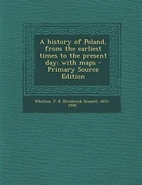A History of Poland, From the Earliest Times to Present day; With Maps