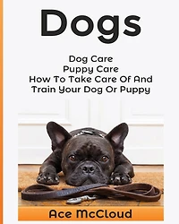 Dogs: Dog Care: Puppy How To Take Care Of And Train Your Or