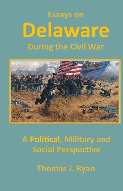 Essays on Delaware during the Civil War: A Political, Military and Social Perspective