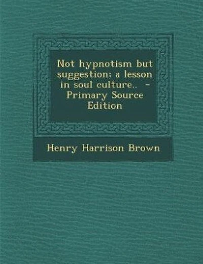 Not hypnotism but suggestion; a lesson in soul culture..  - Primary Source Edition