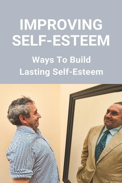 Improving Self-Esteem: Ways To Build Lasting Self-Esteem: Creating High Self-Esteem