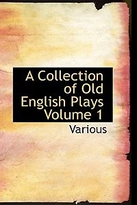 A Collection of Old English Plays: Plays; Volume 1