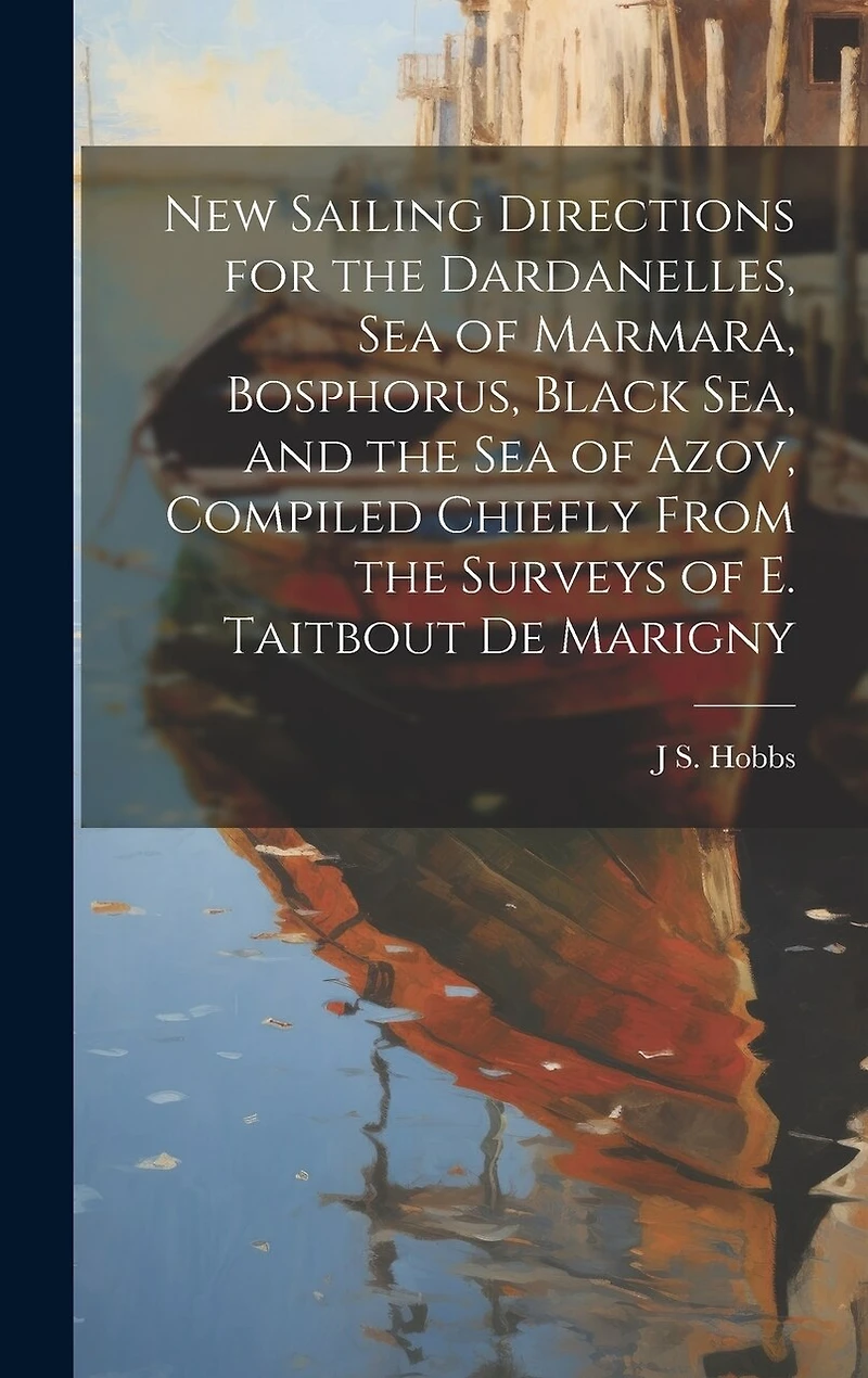 New Sailing Directions for the Dardanelles, Sea of Marmara, Bosphorus, Black Sea, and the Sea of Azov, Compiled Chiefly From the Surveys of E. Taitbout De Marigny
