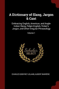A Dictionary of Slang, Jargon & Cant: Embracing English, American, and Anglo-Indian Slang, Pidgin English, Tinker's Jargon, and Other Irr