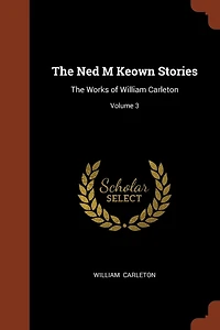 The Ned M Keown Stories: Works of William Carleton; Volume 3