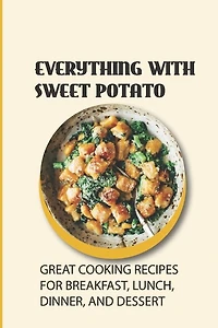 Everything With Sweet Potato: Great Cooking Recipes For Breakfast, Lunch, Dinner, And Dessert: How To Make Roasted Sweet Potato Wedges
