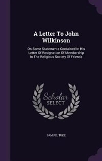 A Letter To John Wilkinson: On Some Statements Contained His Of Resignation Membership The Religious Society