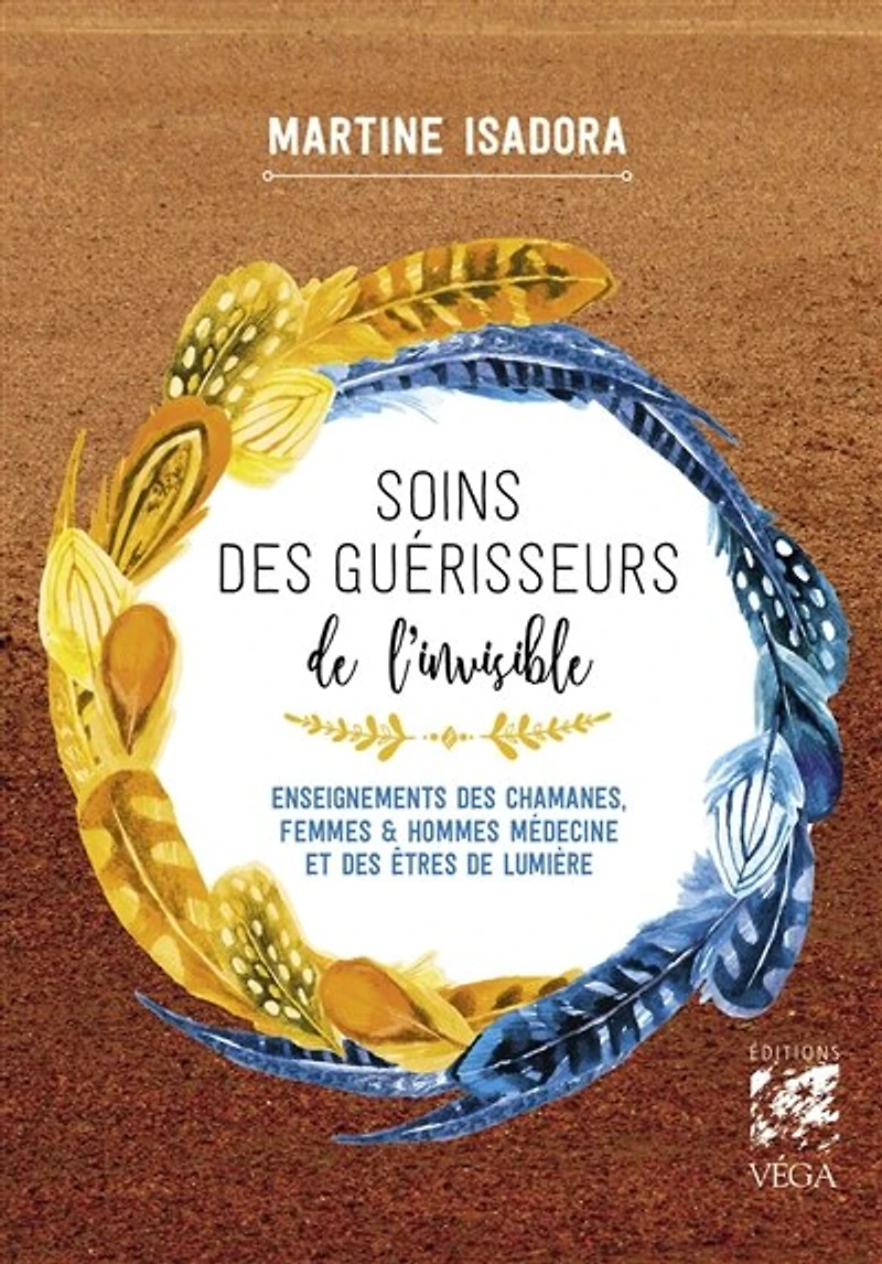 Soins des guérisseurs de l'invisible: enseignements chamanes, femmes & hommes médecine et êtres lumière