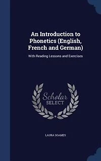 An Introduction to Phonetics (English, French and German): With Reading Lessons and Exercises
