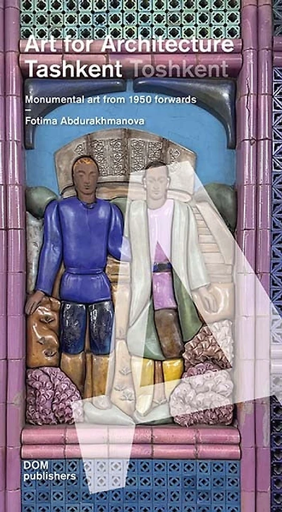Tashkent/Toshkent: Art for Architecture: Monumental Art Since 1953