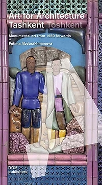 Tashkent/Toshkent: Art for Architecture: Monumental Art Since 1953
