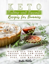 Keto Baking and Dessert Recipes for Dummies: Master All the Best Tricks for Low-Carb Baking Success: Bread, Pies, and Waffles