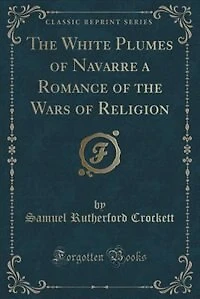 The White Plumes of Navarre a Romance of the Wars of Religion (Classic Reprint)