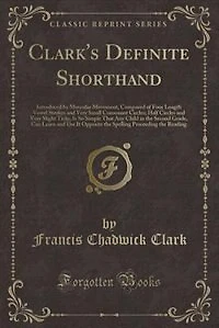 Clark's Definite Shorthand: Introduced by Muscular Movement, Composed of Four Length Vowel Strokes and Very Small Consonant Cir