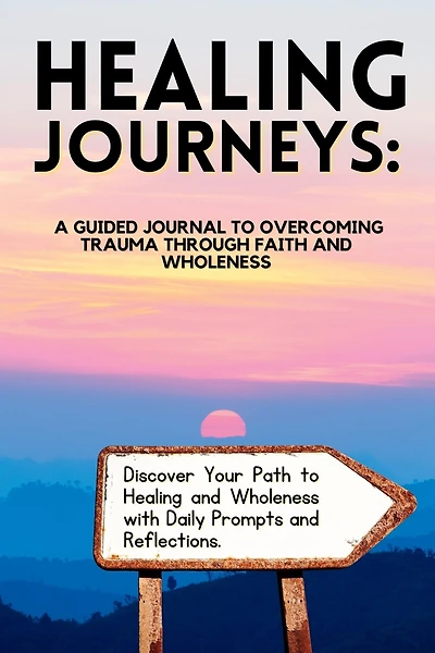 Healing Journeys: A Guided Journal to Overcoming Trauma Through Faith