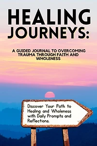 Healing Journeys: A Guided Journal to Overcoming Trauma Through Faith