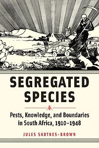 Segregated Species: Pests, Knowledge, and Boundaries South Africa, 1910?1948