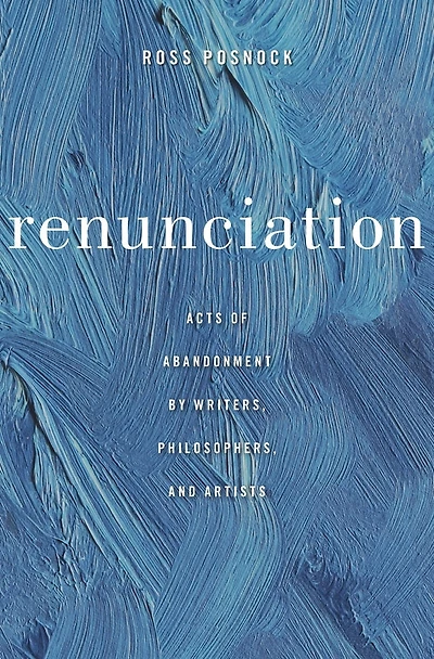 Renunciation: Acts Of Abandonment By Writers, Philosophers, And Artists