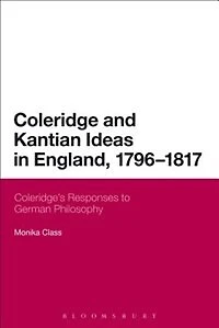 Coleridge and Kantian Ideas England, 1796-1817: Coleridge's Responses To German Philosophy