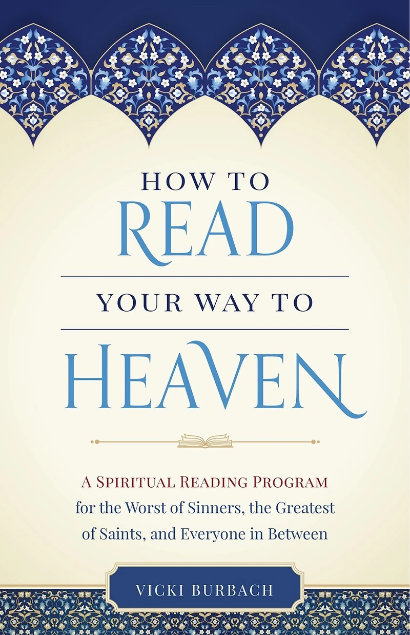 How to Read Your Way to Heaven: A Spiritual Reading Program for the Worst of Sinners, the Greatest of Saints, and Everyone in Between