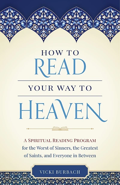 How to Read Your Way to Heaven: A Spiritual Reading Program for the Worst of Sinners, the Greatest of Saints, and Everyone in Between