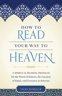 How to Read Your Way to Heaven: A Spiritual Reading Program for the Worst of Sinners, the Greatest of Saints, and Everyone in Between