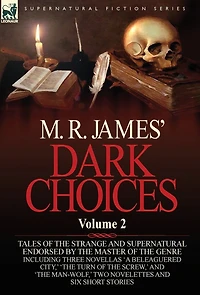 M. R. James' Dark Choices: Volume 2-A Selection of Fine Tales the Strange and Supernatural Endorsed by Master Genre; Including Thre