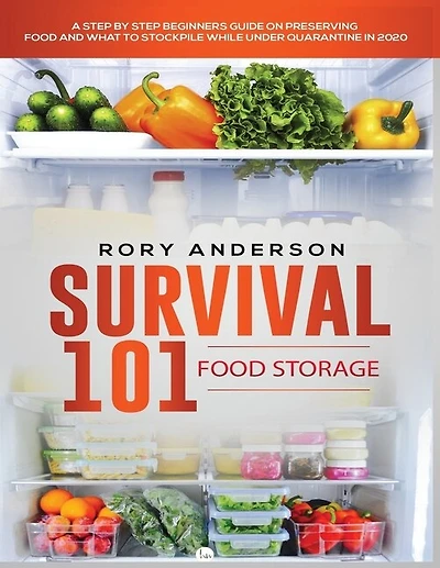 Survival 101 Food Storage: A Step by Step Beginners Guide on Preserving Food and What to Stockpile While Under Quarantine