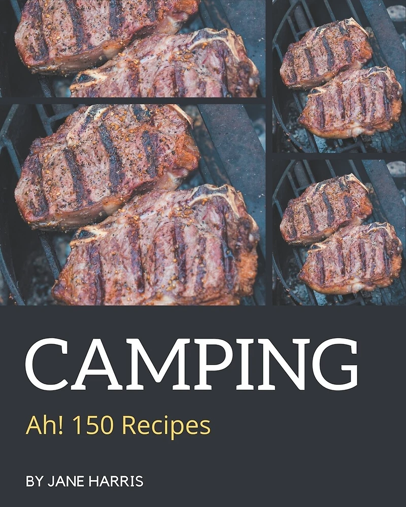 Ah! 150 Camping Recipes: Camping Cookbook - The Magic to Create Incredible Flavor!