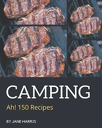 Ah! 150 Camping Recipes: Camping Cookbook - The Magic to Create Incredible Flavor!
