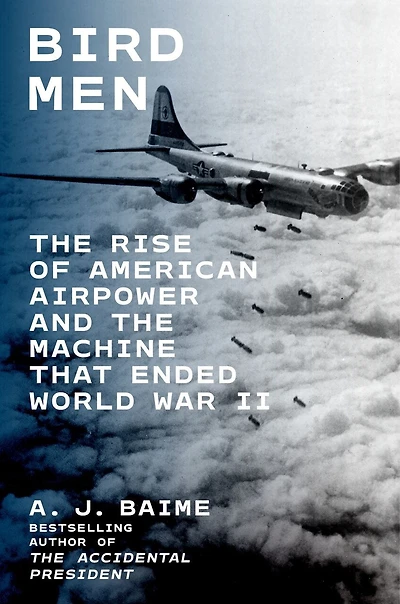 Bird Men: the Rise of American Airpower and Machine That Ended World War II
